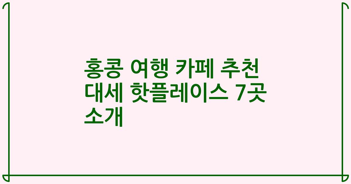 홍콩 여행 카페 추천 대세 핫플레이스 7곳 소개