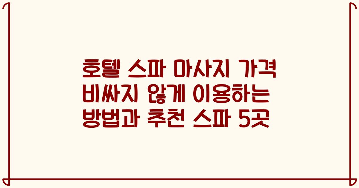 호텔 스파 마사지 가격 비싸지 않게 이용하는 방법과 추천 스파 5곳