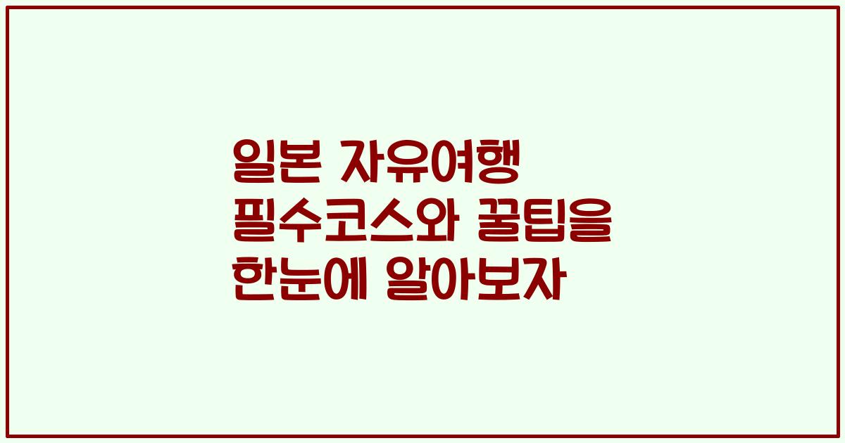 일본 자유여행 필수코스와 꿀팁을 한눈에 알아보자