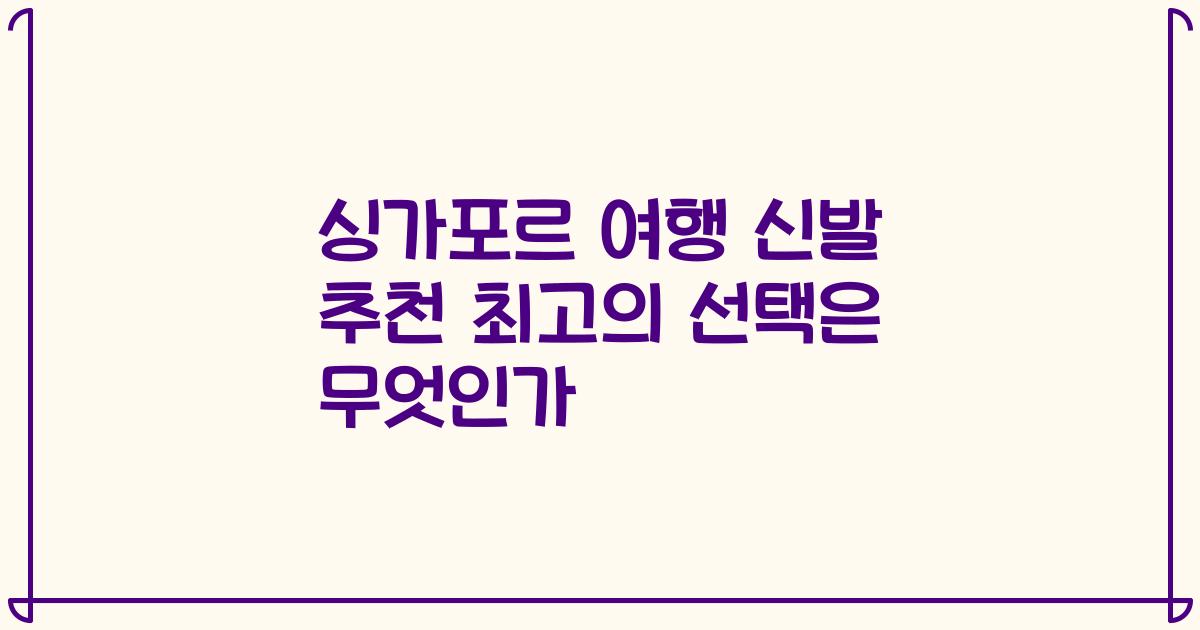 싱가포르 여행 신발 추천 최고의 선택은 무엇인가