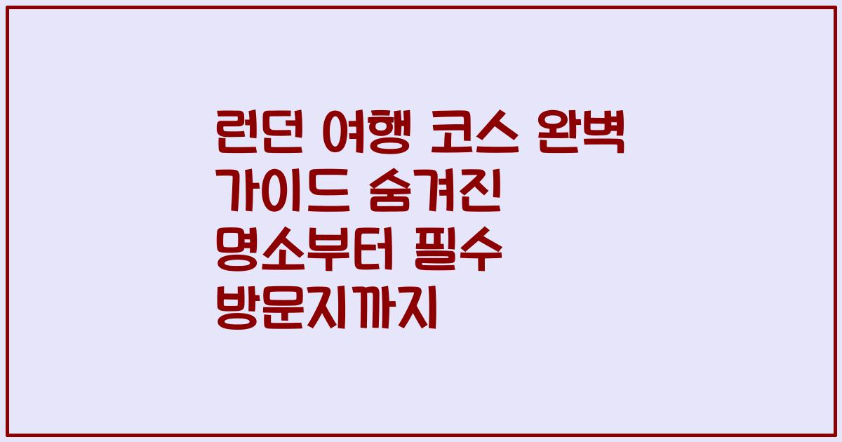 런던 여행 코스 완벽 가이드 숨겨진 명소부터 필수 방문지까지