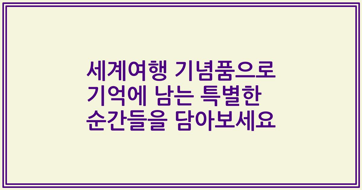 세계여행 기념품으로 기억에 남는 특별한 순간들을 담아보세요