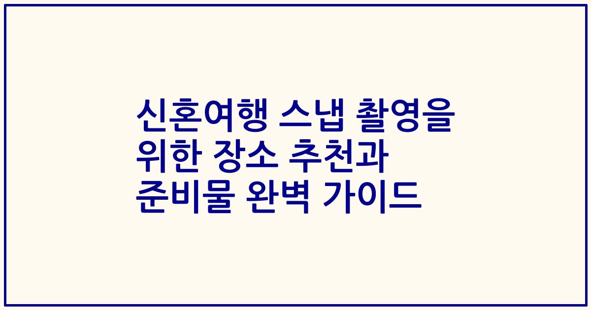 신혼여행 스냅 촬영을 위한 장소 추천과 준비물 완벽 가이드
