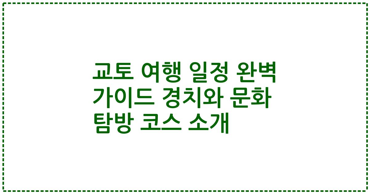 교토 여행 일정 완벽 가이드 경치와 문화 탐방 코스 소개