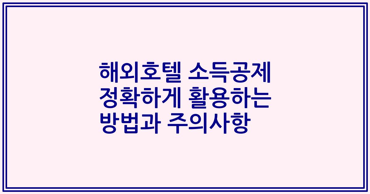 해외호텔 소득공제 정확하게 활용하는 방법과 주의사항