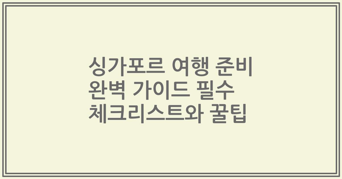 싱가포르 여행 준비 완벽 가이드 필수 체크리스트와 꿀팁