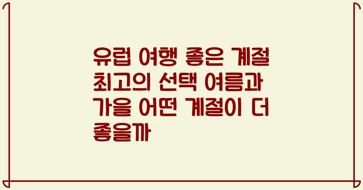 유럽 여행 좋은 계절 최고의 선택 여름과 가을 어떤 계절이 더 좋을까