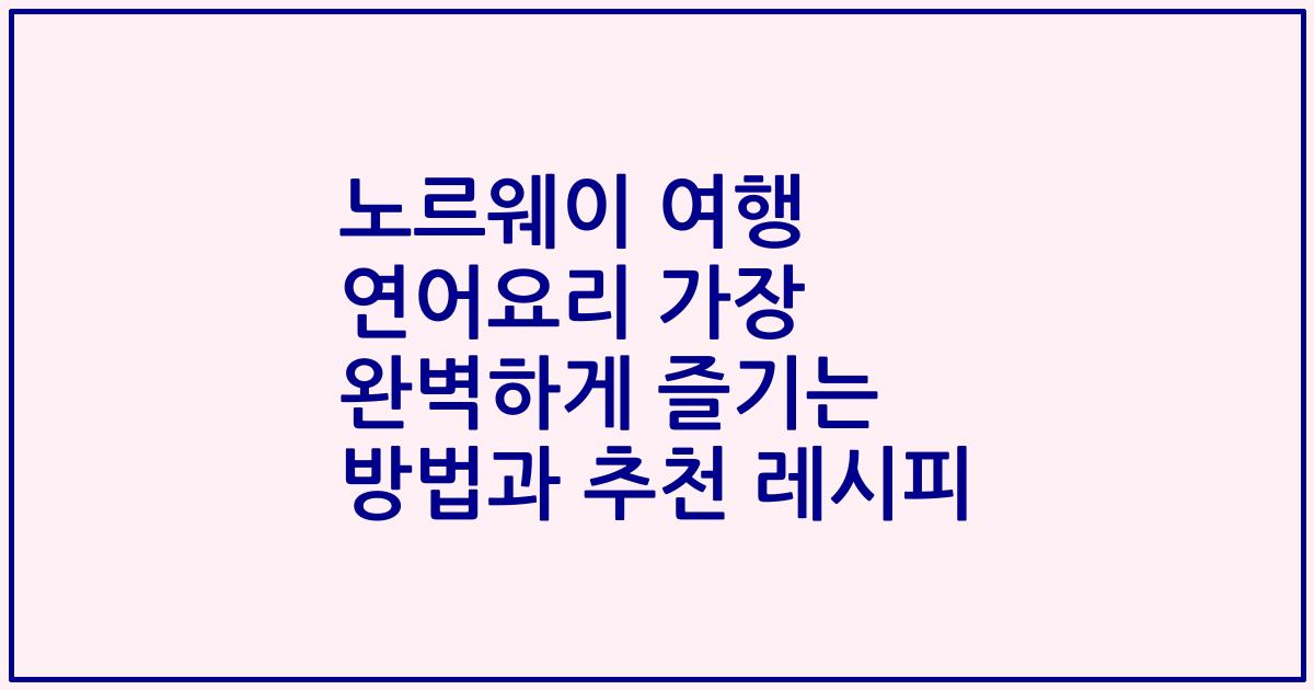노르웨이 여행 연어요리 가장 완벽하게 즐기는 방법과 추천 레시피