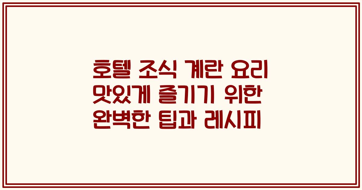 호텔 조식 계란 요리 맛있게 즐기기 위한 완벽한 팁과 레시피