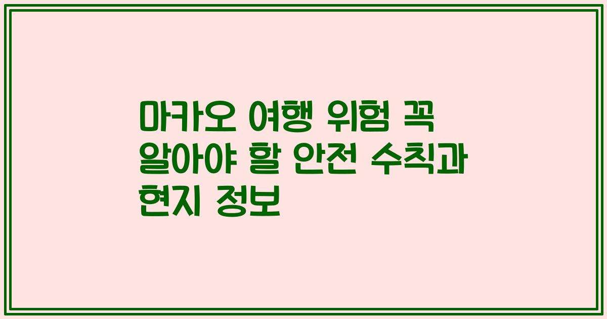 마카오 여행 위험 꼭 알아야 할 안전 수칙과 현지 정보