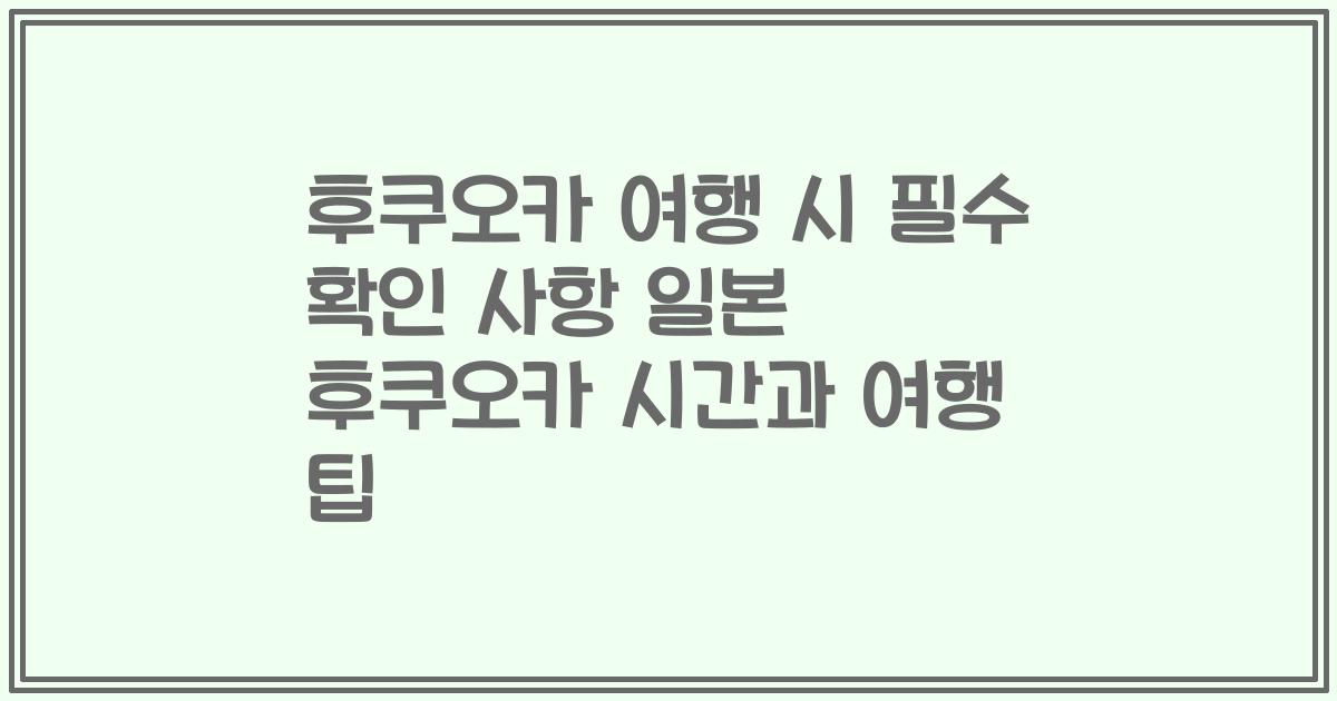후쿠오카 여행 시 필수 확인 사항 일본 후쿠오카 시간과 여행 팁