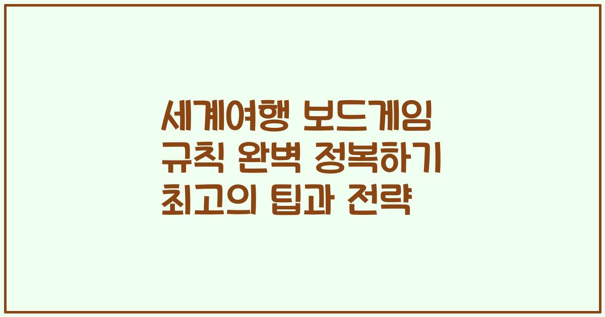 세계여행 보드게임 규칙 완벽 정복하기 최고의 팁과 전략