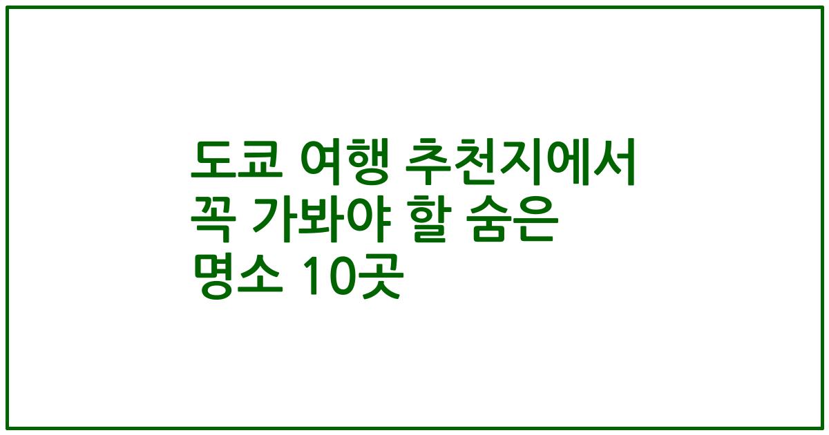 도쿄 여행 추천지에서 꼭 가봐야 할 숨은 명소 10곳