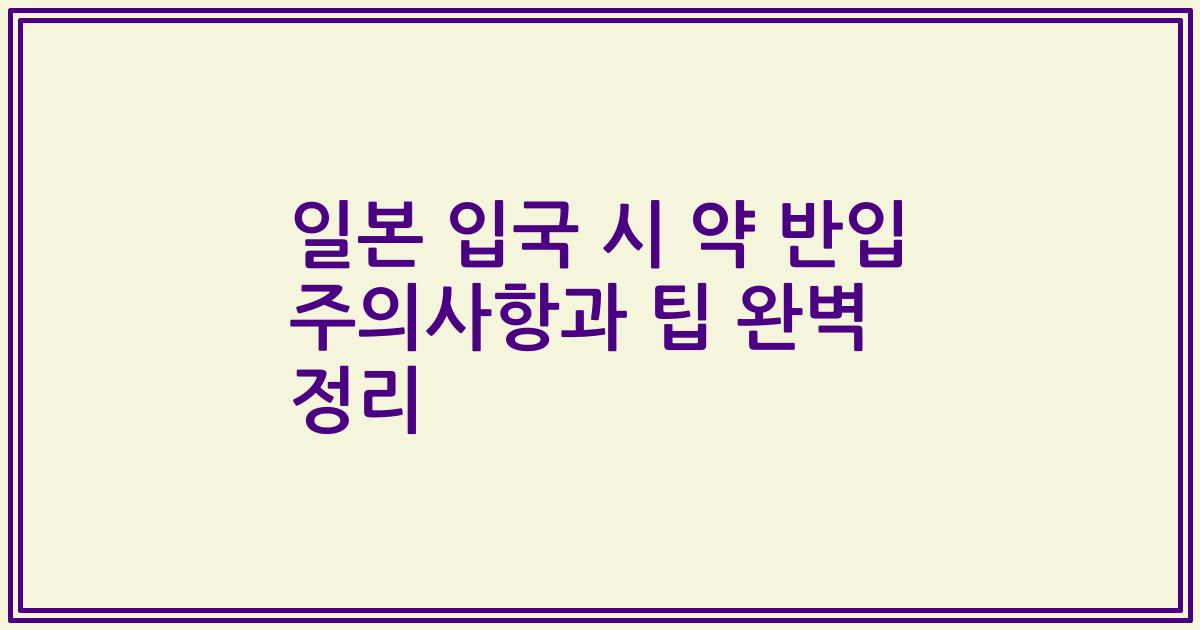 일본 입국 시 약 반입 주의사항과 팁 완벽 정리