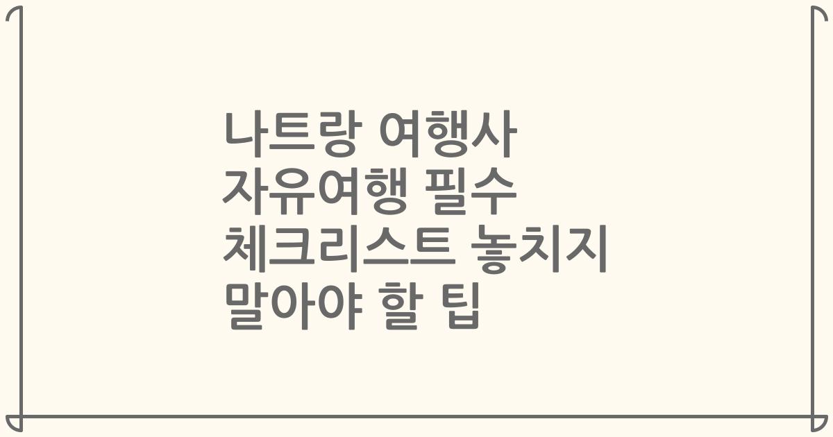 나트랑 여행사 자유여행 필수 체크리스트 놓치지 말아야 할 팁