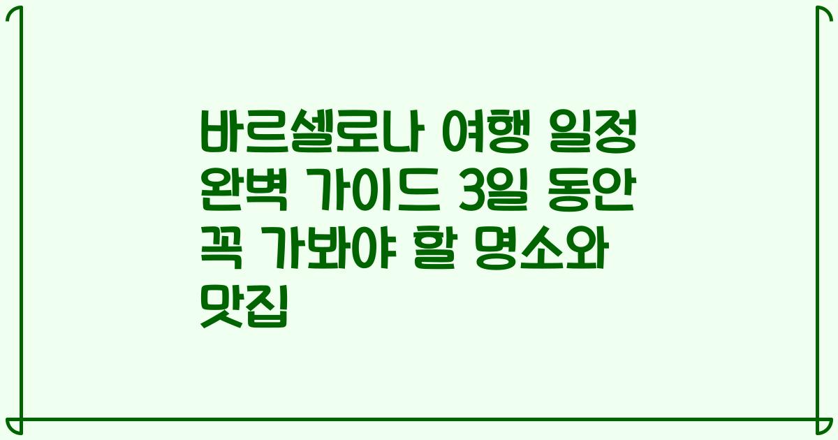 바르셀로나 여행 일정 완벽 가이드 3일 동안 꼭 가봐야 할 명소와 맛집