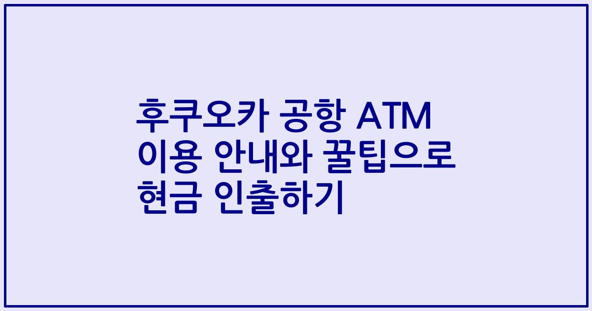후쿠오카 공항 ATM 이용 안내와 꿀팁으로 현금 인출하기