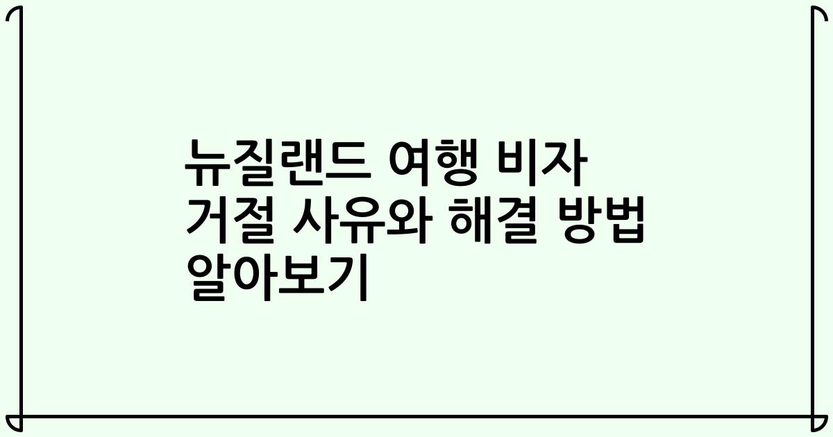뉴질랜드 여행 비자 거절 사유와 해결 방법 알아보기