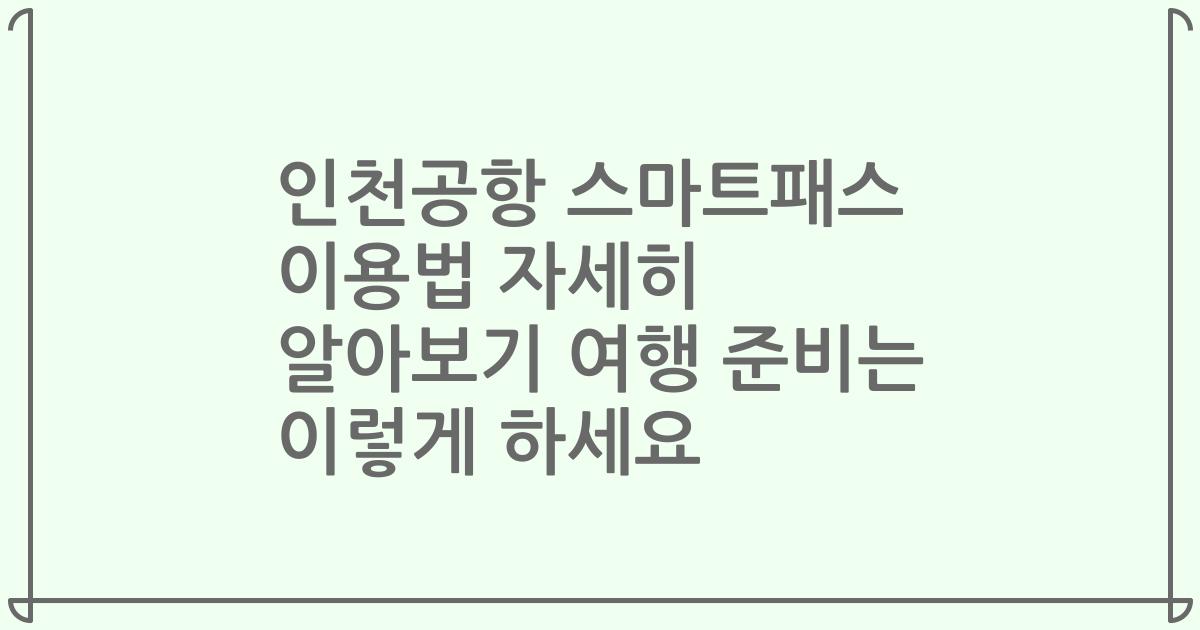 인천공항 스마트패스 이용법 자세히 알아보기 여행 준비는 이렇게 하세요