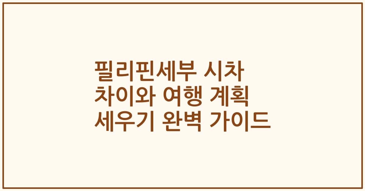 필리핀세부 시차 차이와 여행 계획 세우기 완벽 가이드