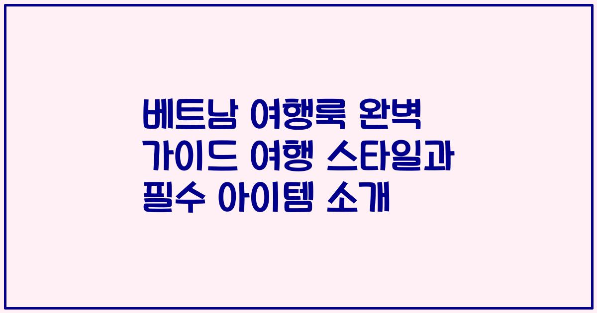 베트남 여행룩 완벽 가이드 여행 스타일과 필수 아이템 소개