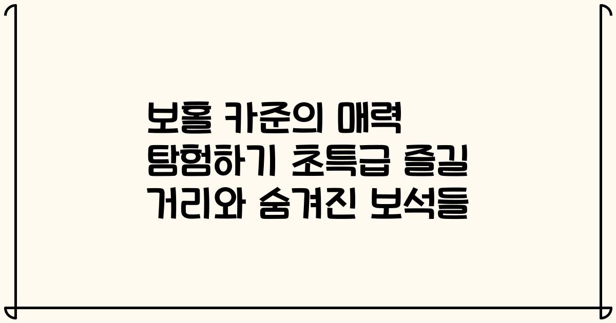 보홀 카준의 매력 탐험하기 초특급 즐길 거리와 숨겨진 보석들