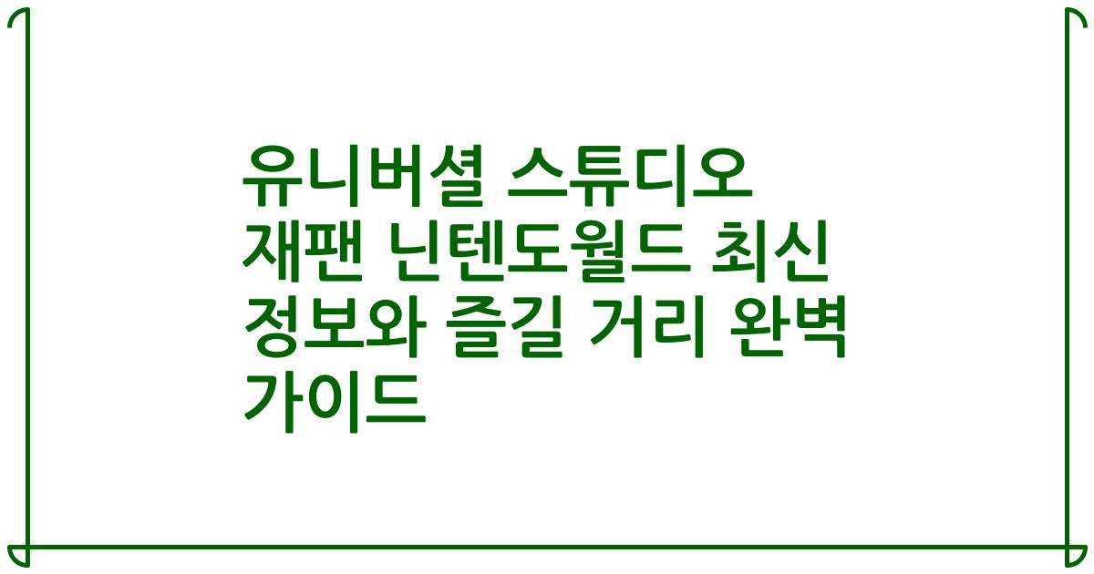 유니버셜 스튜디오 재팬 닌텐도월드 최신 정보와 즐길 거리 완벽 가이드