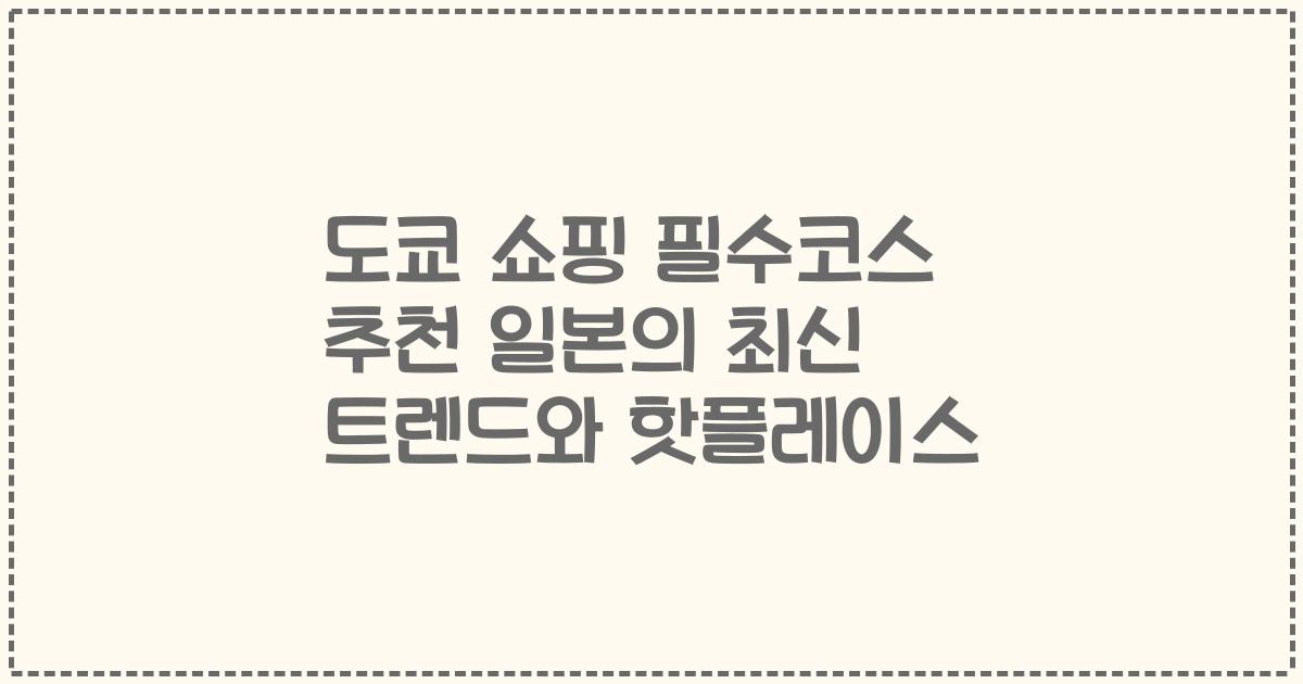 도쿄 쇼핑 필수코스 추천 일본의 최신 트렌드와 핫플레이스