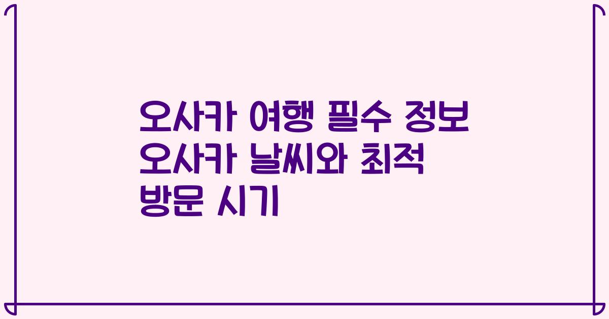 오사카 여행 필수 정보 오사카 날씨와 최적 방문 시기