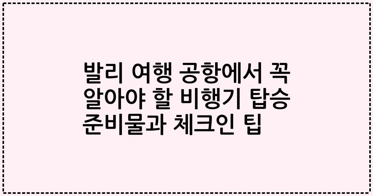 발리 여행 공항에서 꼭 알아야 할 비행기 탑승 준비물과 체크인 팁