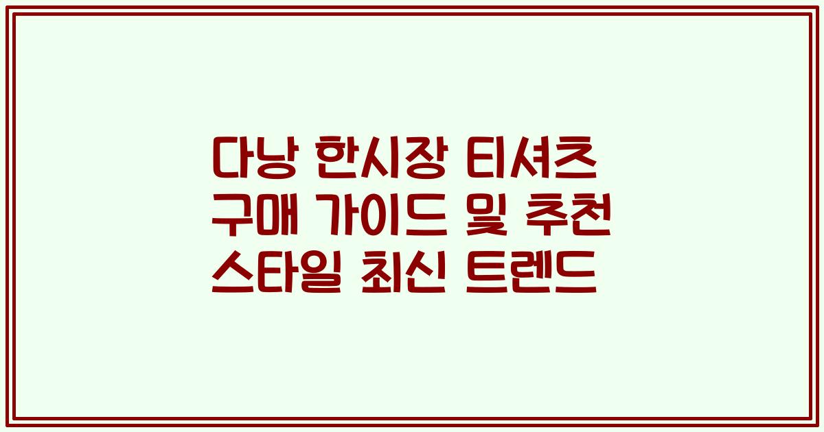 다낭 한시장 티셔츠 구매 가이드 및 추천 스타일 최신 트렌드