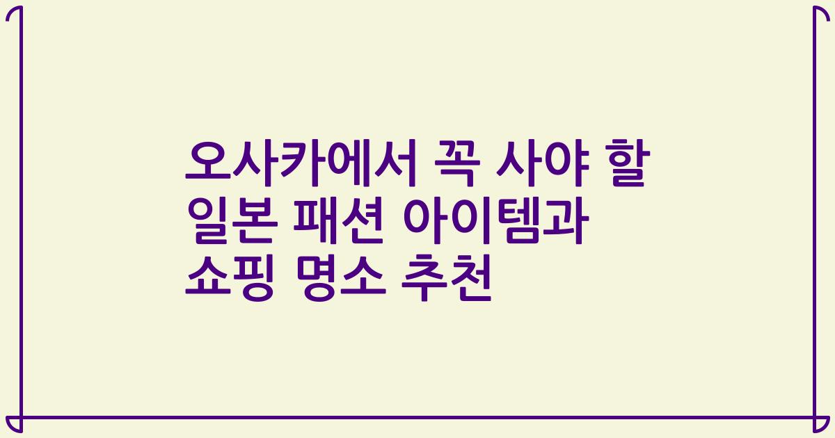 오사카에서 꼭 사야 할 일본 패션 아이템과 쇼핑 명소 추천
