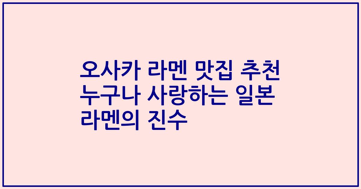 오사카 라멘 맛집 추천 누구나 사랑하는 일본 라멘의 진수