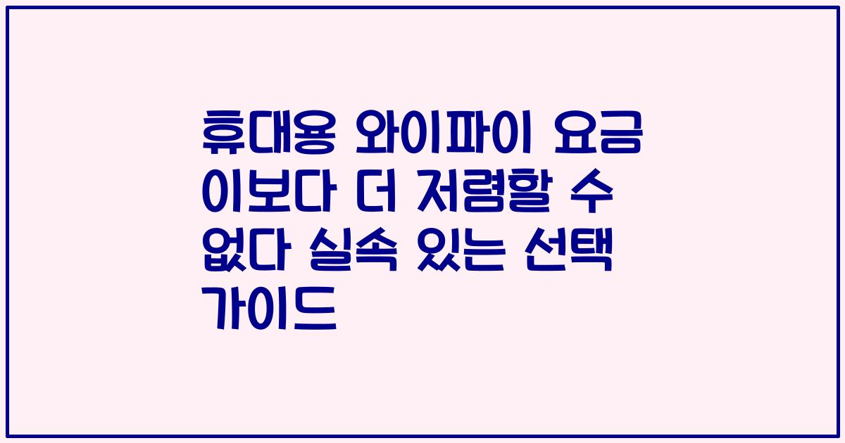 휴대용 와이파이 요금 이보다 더 저렴할 수 없다 실속 있는 선택 가이드