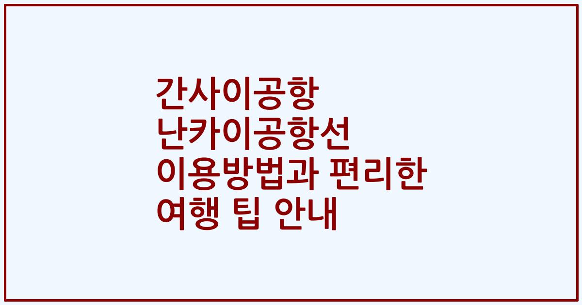간사이공항 난카이공항선 이용방법과 편리한 여행 팁 안내