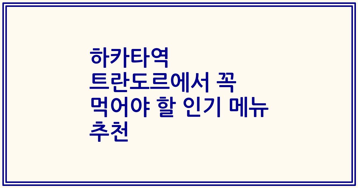 하카타역 트란도르에서 꼭 먹어야 할 인기 메뉴 추천