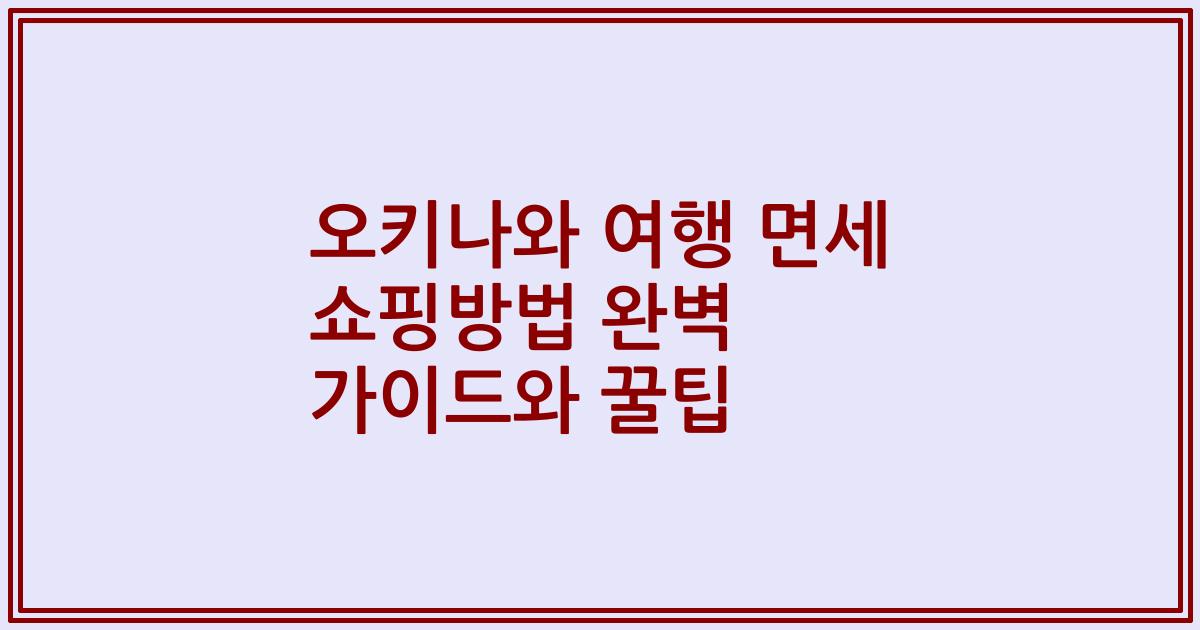 오키나와 여행 면세 쇼핑방법 완벽 가이드와 꿀팁