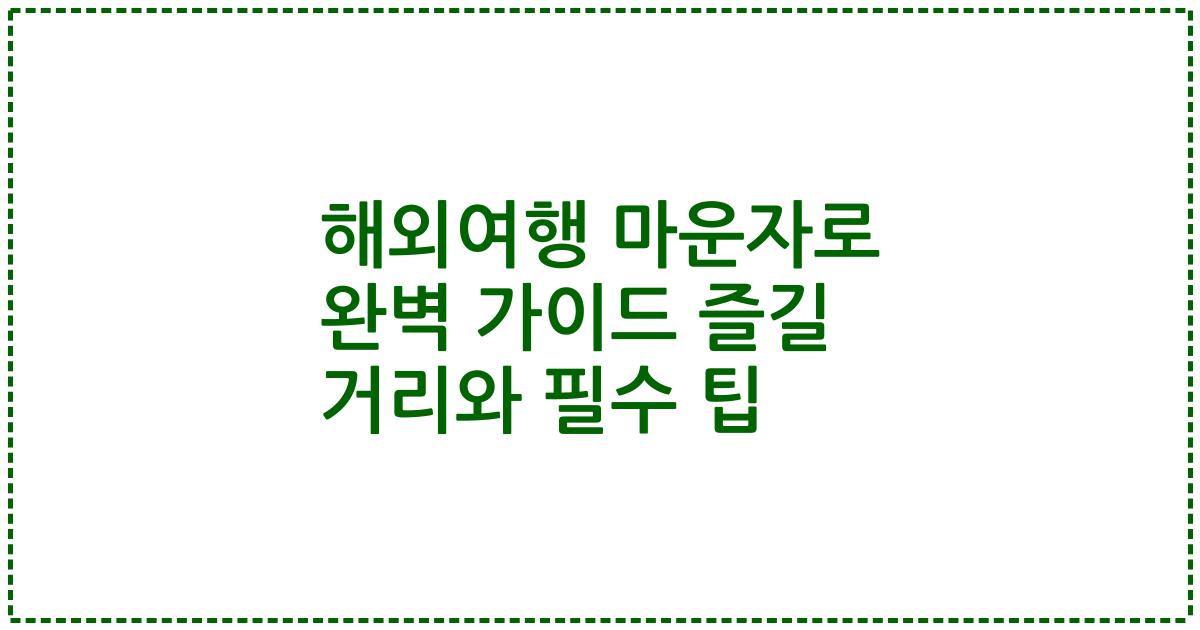 해외여행 마운자로 완벽 가이드 즐길 거리와 필수 팁