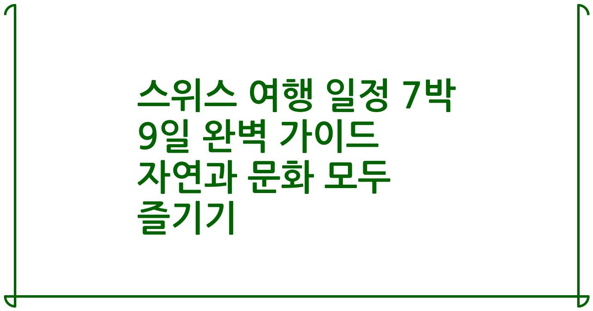 스위스 여행 일정 7박 9일 완벽 가이드 자연과 문화 모두 즐기기