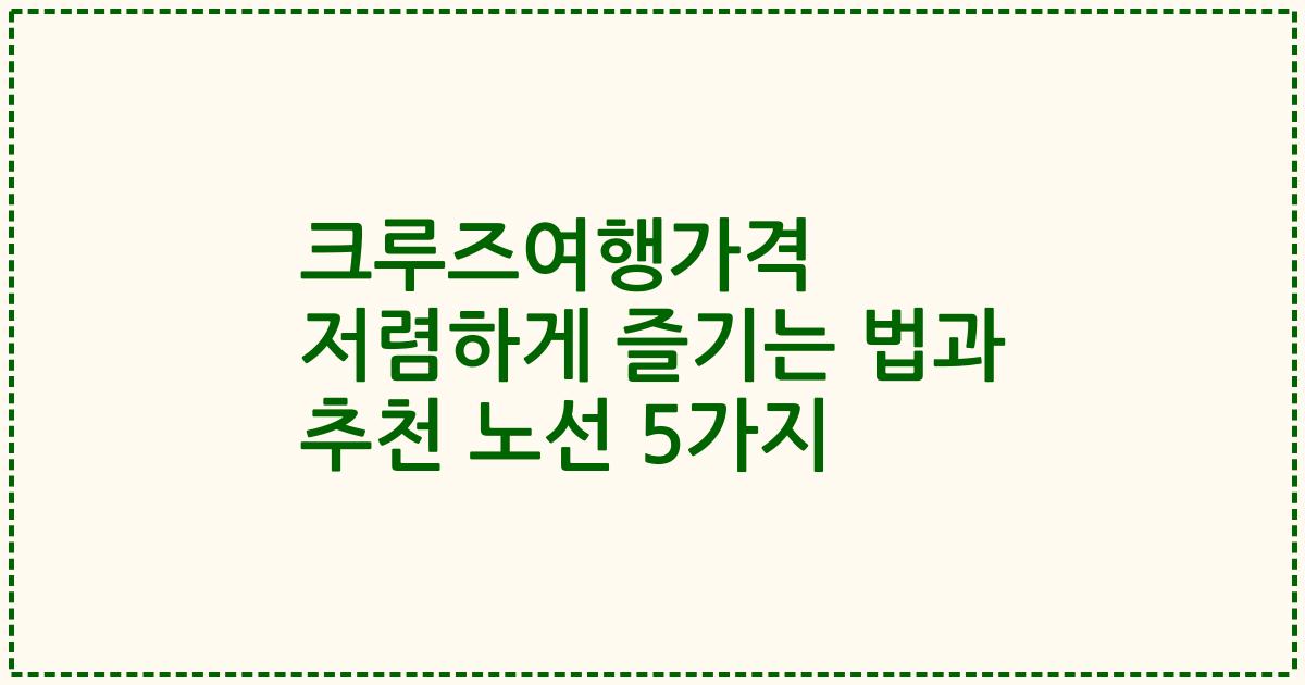 크루즈여행가격 저렴하게 즐기는 법과 추천 노선 5가지