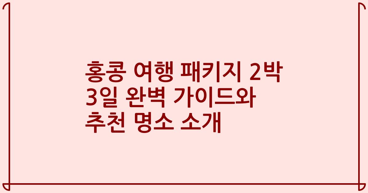 홍콩 여행 패키지 2박 3일 완벽 가이드와 추천 명소 소개