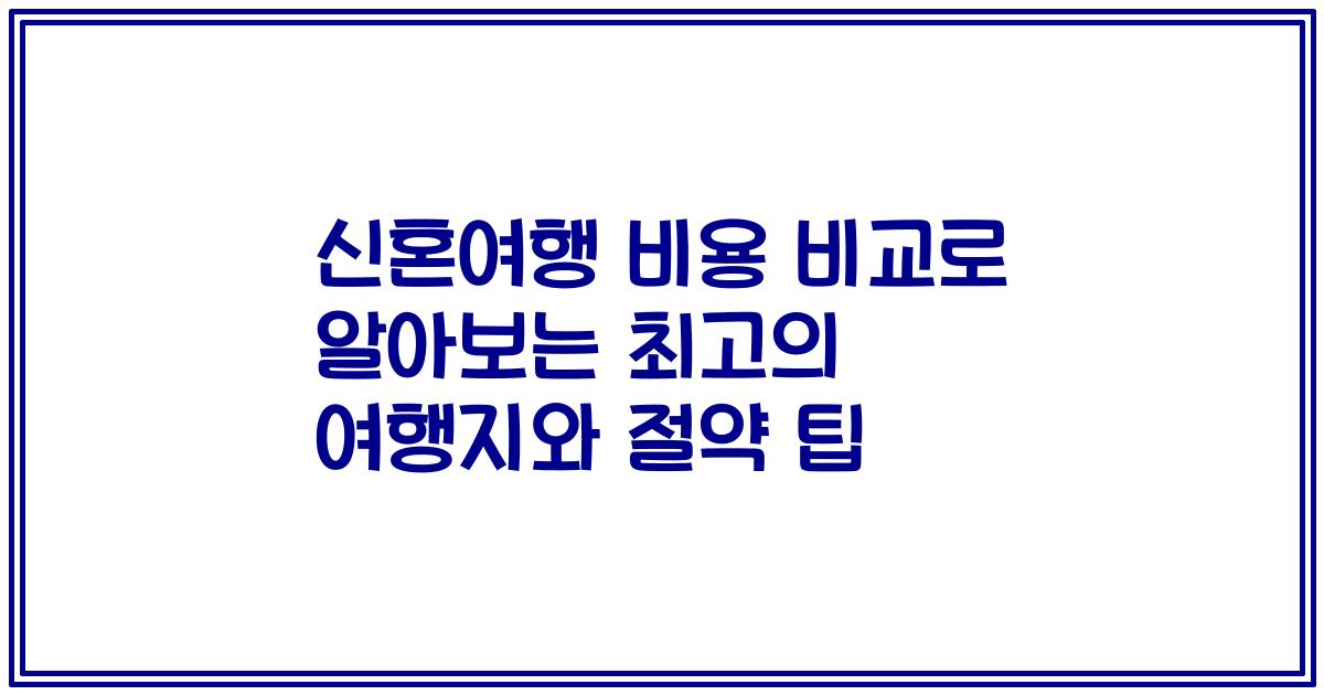 신혼여행 비용 비교로 알아보는 최고의 여행지와 절약 팁