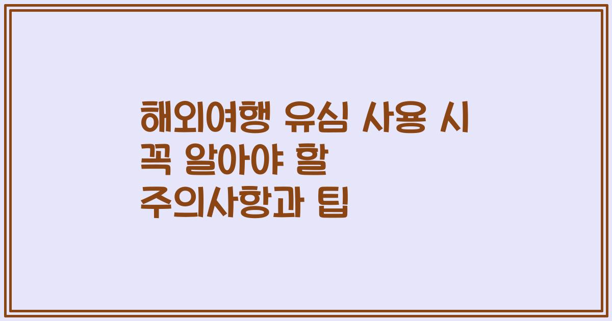 해외여행 유심 사용 시 꼭 알아야 할 주의사항과 팁