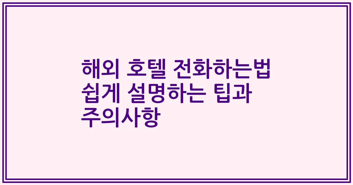 해외 호텔 전화하는법 쉽게 설명하는 팁과 주의사항