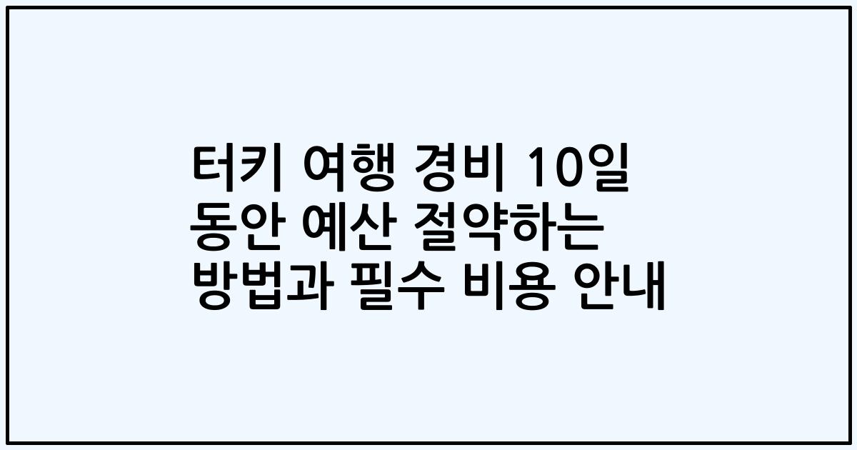 터키 여행 경비 10일 동안 예산 절약하는 방법과 필수 비용 안내