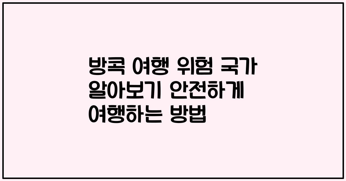 방콕 여행 위험 국가 알아보기 안전하게 여행하는 방법