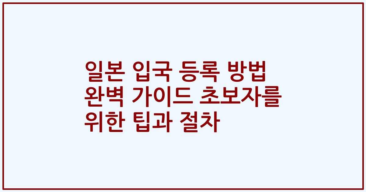 일본 입국 등록 방법 완벽 가이드 초보자를 위한 팁과 절차
