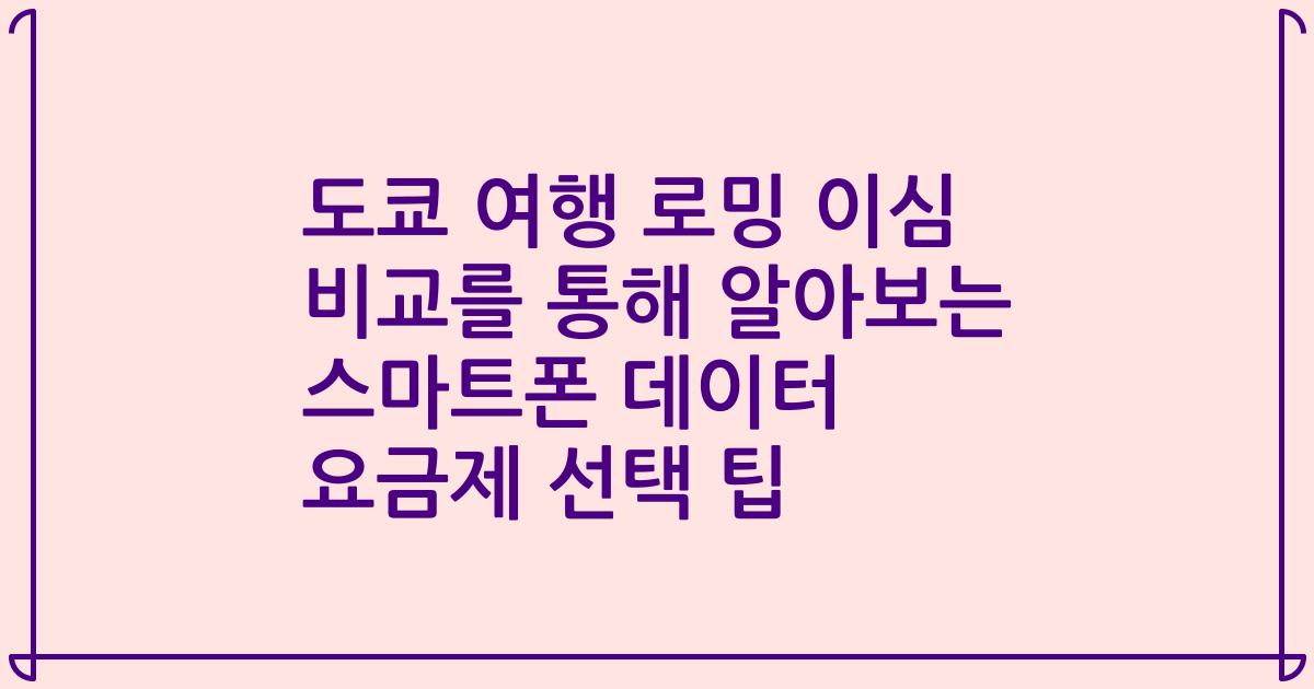 도쿄 여행 로밍 이심 비교를 통해 알아보는 스마트폰 데이터 요금제 선택 팁