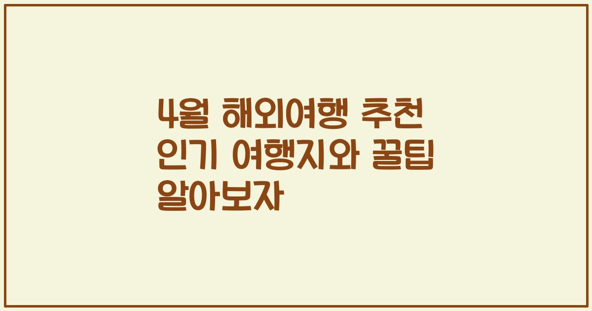 4월 해외여행 추천 인기 여행지와 꿀팁 알아보자