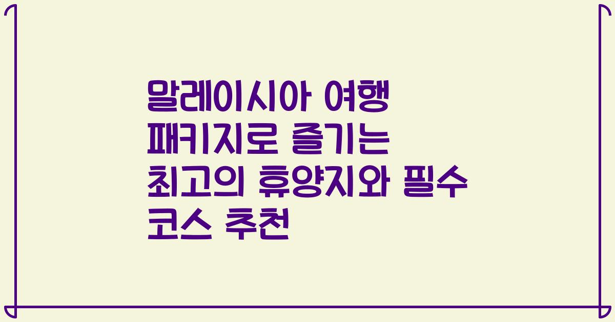 말레이시아 여행 패키지로 즐기는 최고의 휴양지와 필수 코스 추천